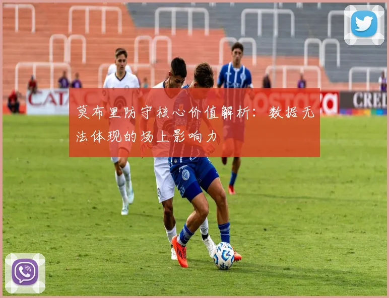莫布里防守核心价值解析：数据无法体现的场上影响力