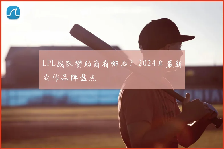LPL战队赞助商有哪些?2024年最新合作品牌盘点