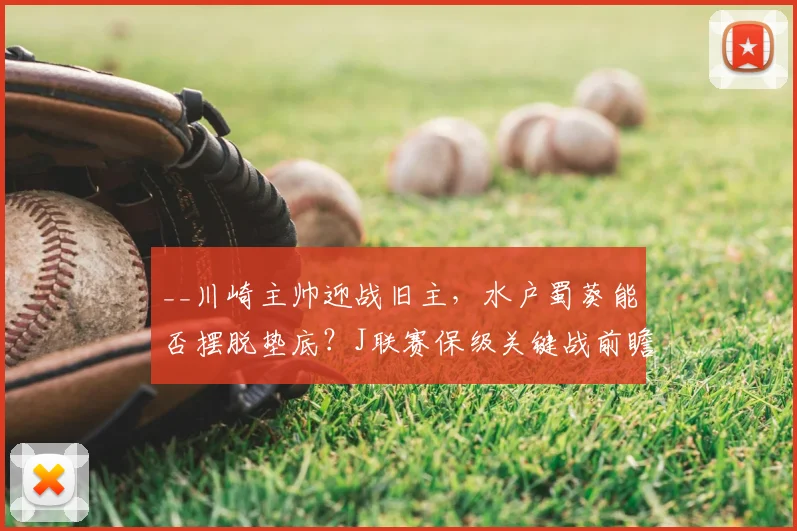 __川崎主帅迎战旧主,水户蜀葵能否摆脱垫底?J联赛保级关键战前瞻__