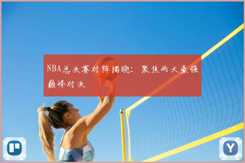 NBA总决赛对阵揭晓：聚焦两大豪强巅峰对决