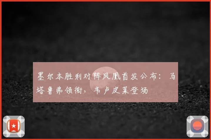 墨尔本胜利对阵凤凰首发公布:马塔鲁弗领衔,韦卢皮莱登场