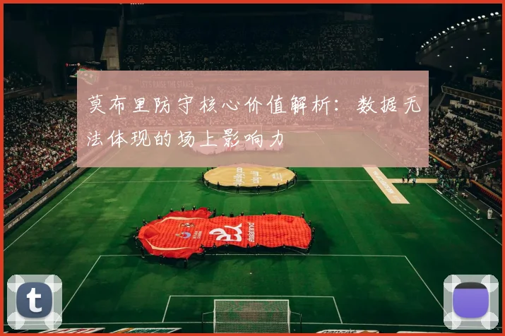 莫布里防守核心价值解析：数据无法体现的场上影响力
