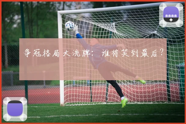 争冠格局大洗牌:谁将笑到最后?