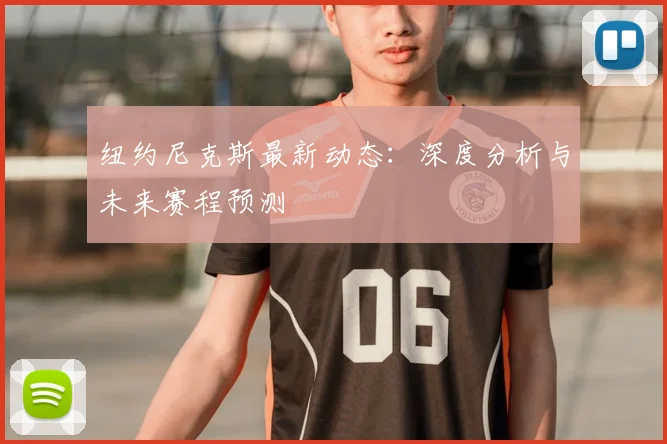纽约尼克斯最新动态:深度分析与未来赛程预测