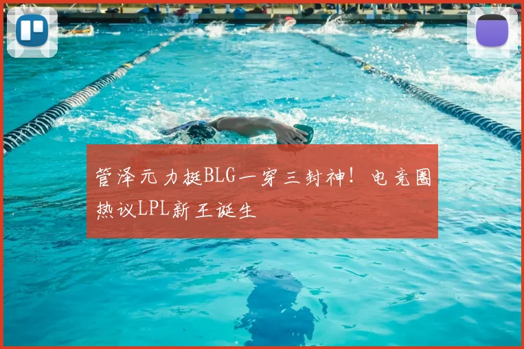 管泽元力挺BLG一穿三封神！电竞圈热议LPL新王诞生