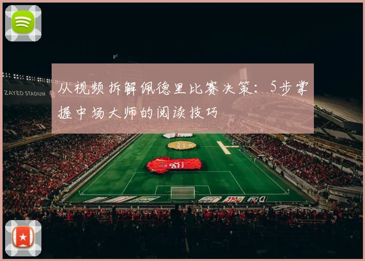 从视频拆解佩德里比赛决策：5步掌握中场大师的阅读技巧
