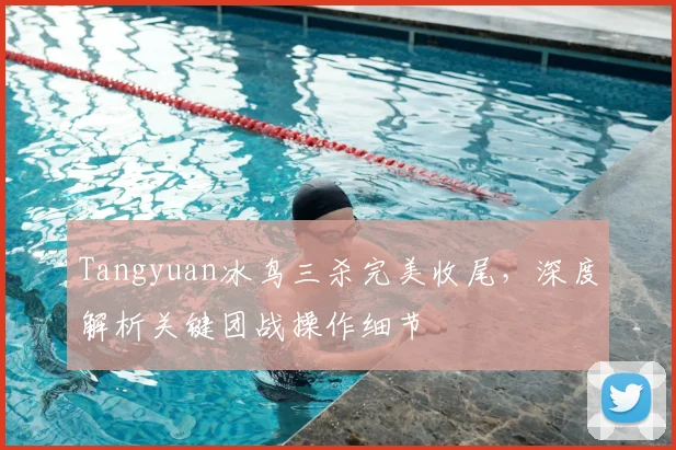 Tangyuan冰鸟三杀完美收尾，深度解析关键团战操作细节