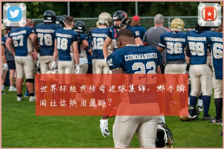 世界杯经典传奇进球集锦，哪个瞬间让你热泪盈眶？
