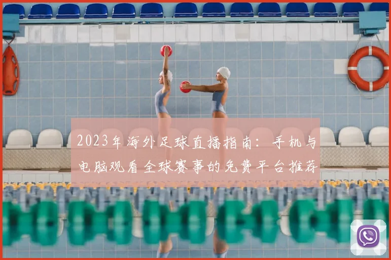 2023年海外足球直播指南:手机与电脑观看全球赛事的免费平台推荐