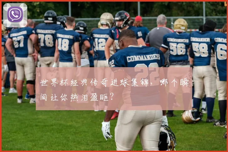 世界杯经典传奇进球集锦,哪个瞬间让你热泪盈眶?