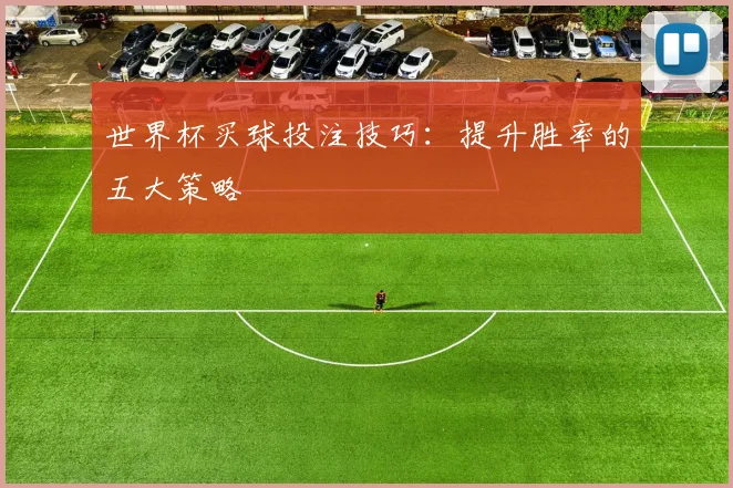 世界杯买球投注技巧：提升胜率的五大策略