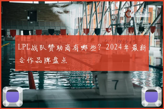 LPL战队赞助商有哪些?2024年最新合作品牌盘点