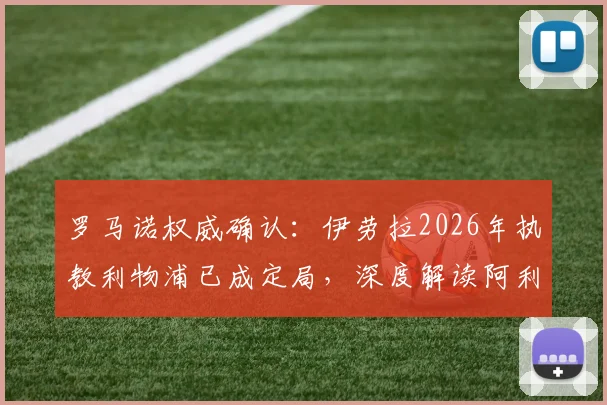 罗马诺权威确认：伊劳拉2026年执教利物浦已成定局，深度解读阿利松留队背后的管理层战略布局