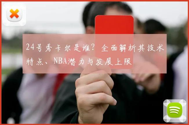 24号秀卡尔是谁？全面解析其技术特点、NBA潜力与发展上限